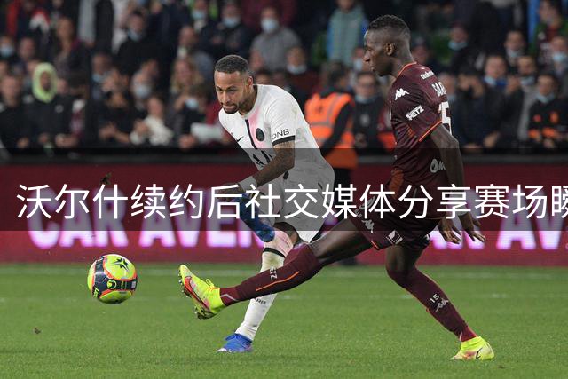 沃尔什续约后社交媒体分享赛场瞬间